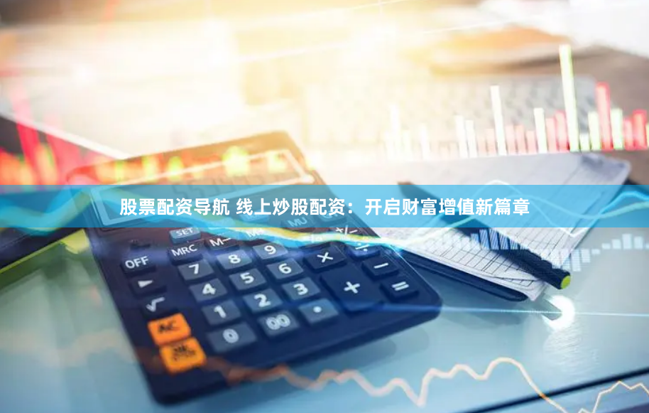 股票配资导航 线上炒股配资：开启财富增值新篇章