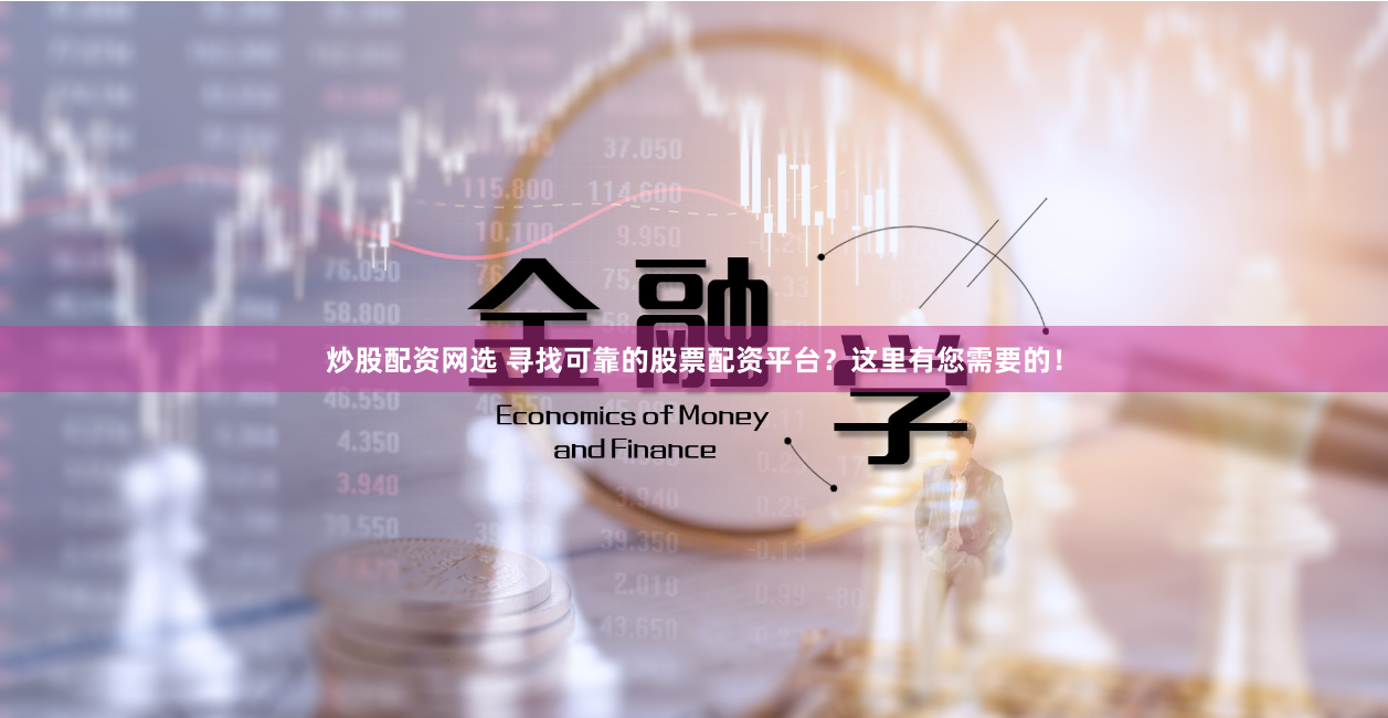 炒股配资网选 寻找可靠的股票配资平台？这里有您需要的！