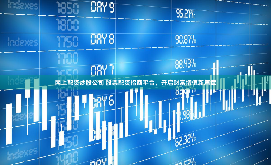 网上配资炒股公司 股票配资招商平台，开启财富增值新篇章