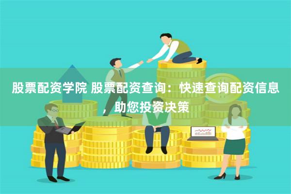 股票配资学院 股票配资查询：快速查询配资信息，助您投资决策