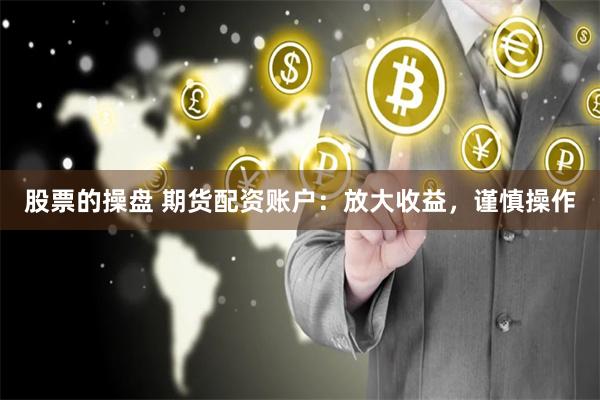 股票的操盘 期货配资账户：放大收益，谨慎操作