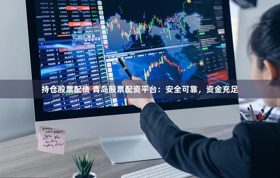 持仓股票配债 青岛股票配资平台：安全可靠，资金充足