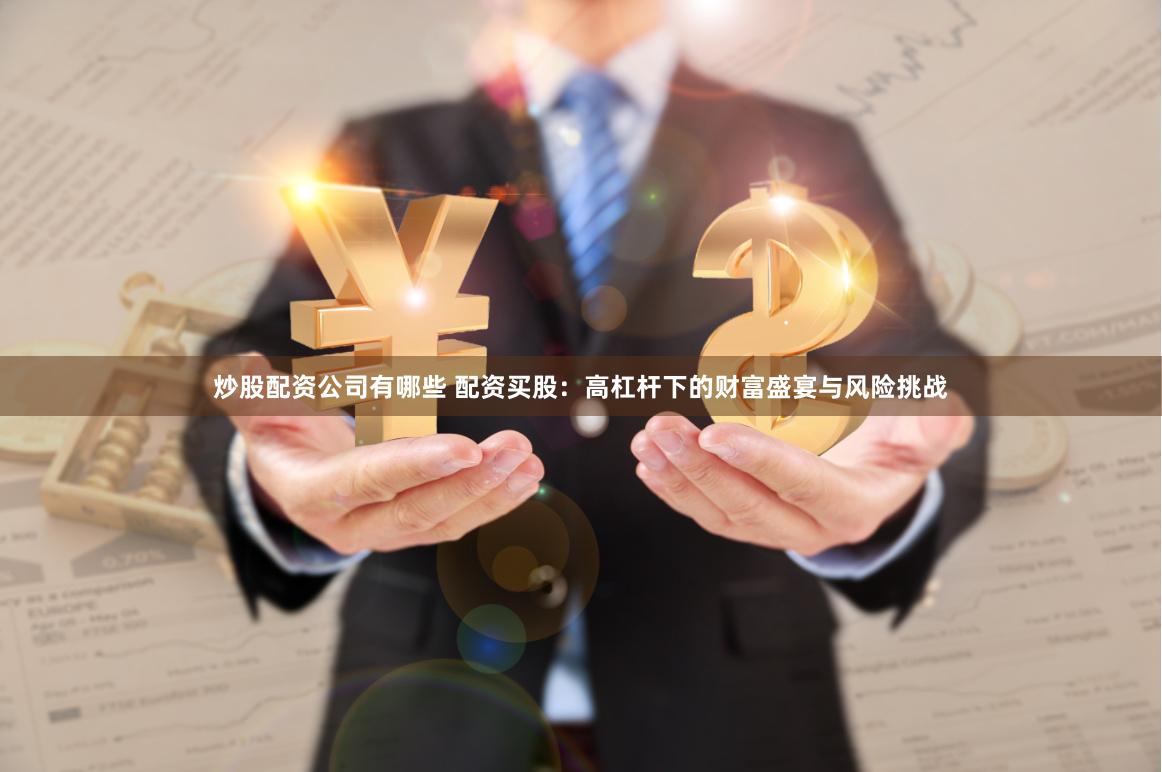 炒股配资公司有哪些 配资买股：高杠杆下的财富盛宴与风险挑战
