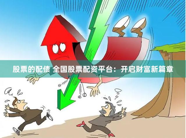股票的配债 全国股票配资平台：开启财富新篇章
