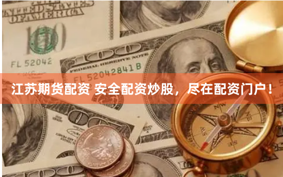 江苏期货配资 安全配资炒股，尽在配资门户！