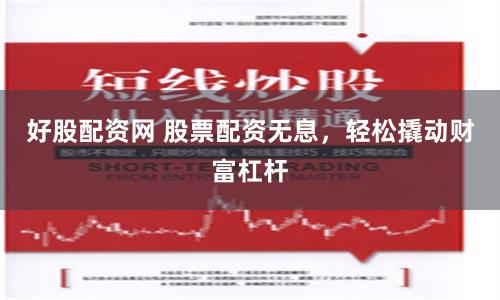 好股配资网 股票配资无息，轻松撬动财富杠杆