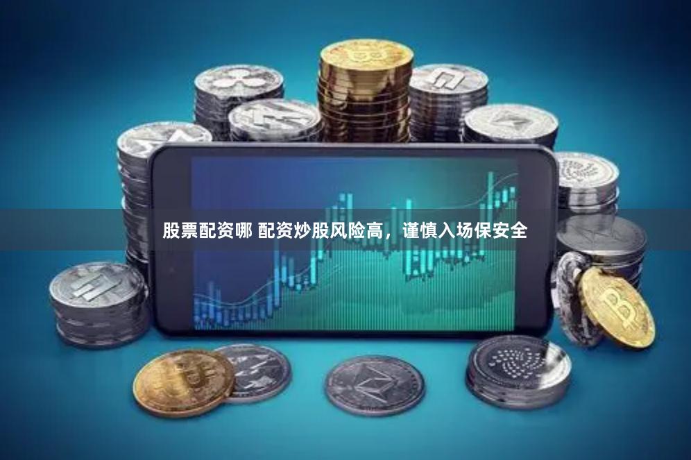 股票配资哪 配资炒股风险高，谨慎入场保安全