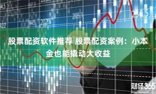 股票配资软件推荐 股票配资案例：小本金也能撬动大收益