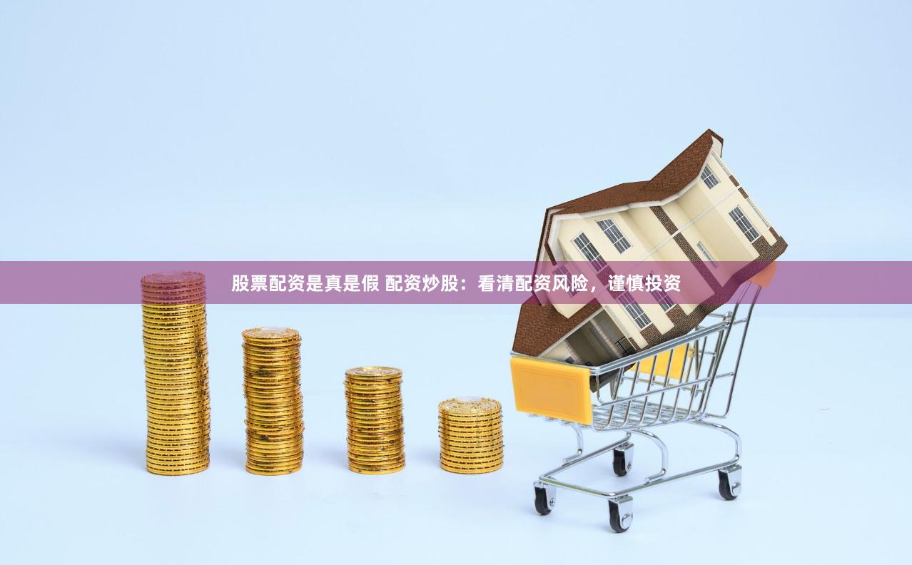 股票配资是真是假 配资炒股：看清配资风险，谨慎投资