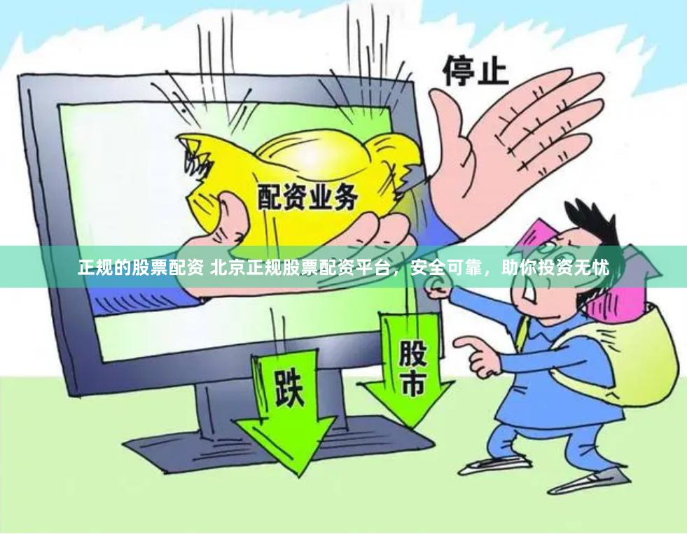 正规的股票配资 北京正规股票配资平台，安全可靠，助你投资无忧