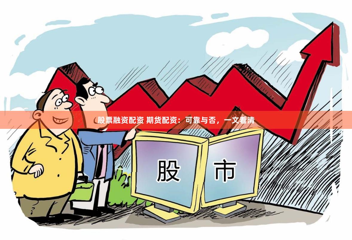 股票融资配资 期货配资：可靠与否，一文看清