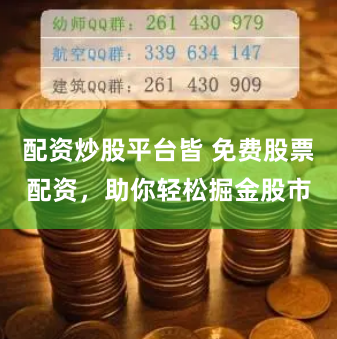 配资炒股平台皆 免费股票配资，助你轻松掘金股市