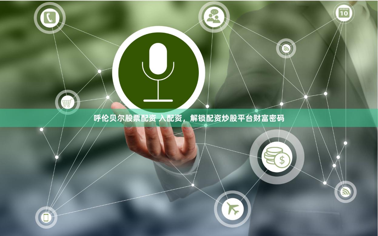 呼伦贝尔股票配资 入配资，解锁配资炒股平台财富密码