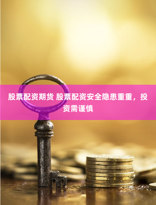 股票配资期货 股票配资安全隐患重重，投资需谨慎