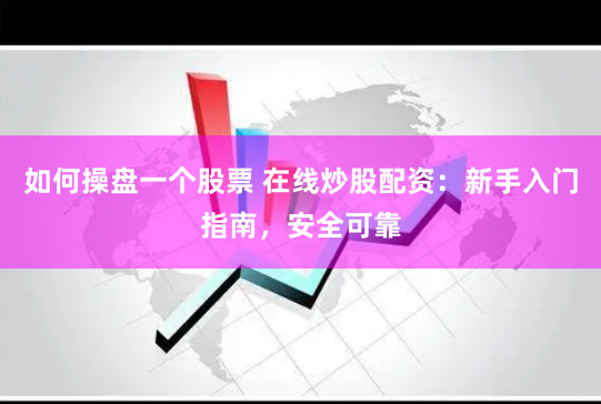 如何操盘一个股票 在线炒股配资：新手入门指南，安全可靠