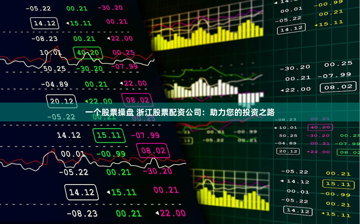 一个股票操盘 浙江股票配资公司：助力您的投资之路