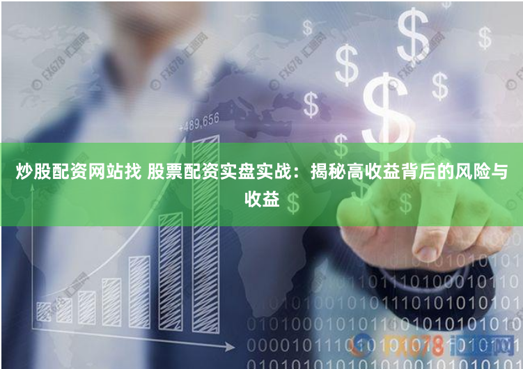 炒股配资网站找 股票配资实盘实战:揭秘高收益背后的风险与收益
