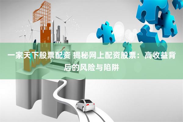 一家天下股票配资 揭秘网上配资股票:高收益背后的风险与陷阱
