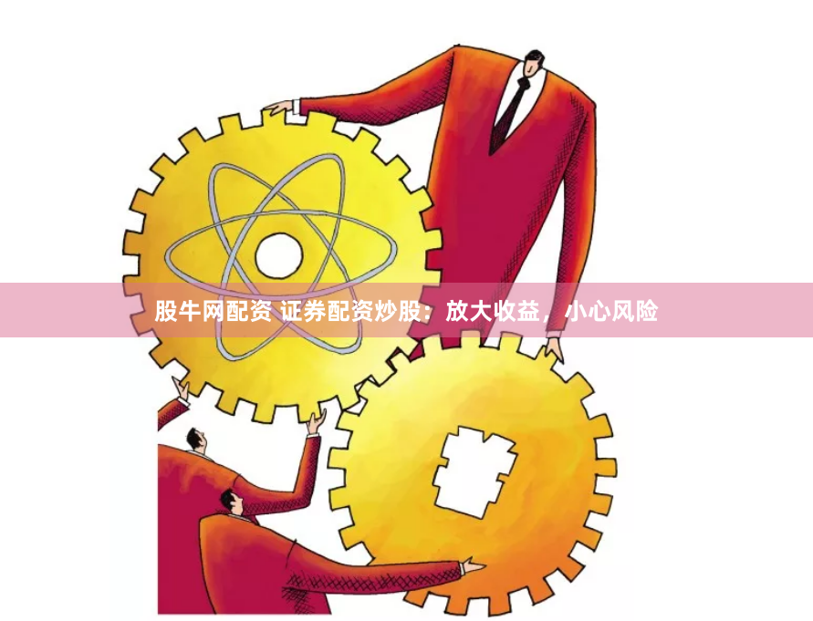 股牛网配资 证券配资炒股:放大收益,小心风险