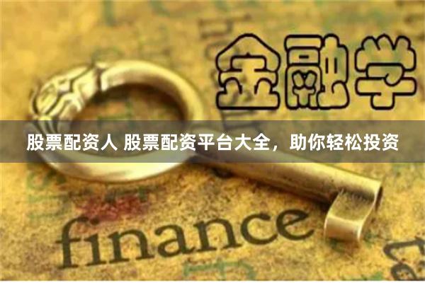 股票配资人 股票配资平台大全,助你轻松投资