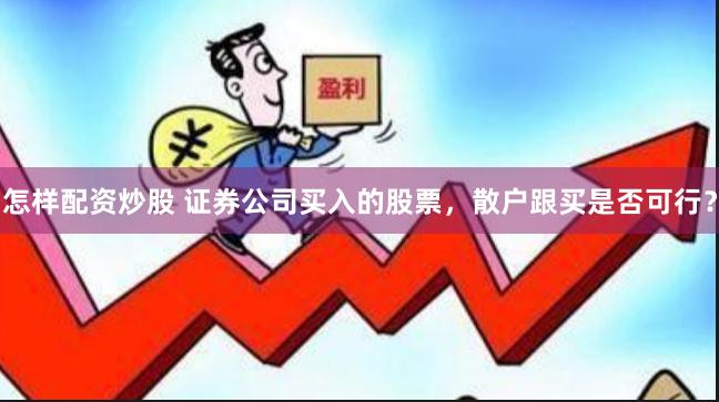 怎样配资炒股 证券公司买入的股票，散户跟买是否可行？
