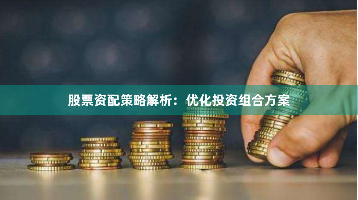 股票资配策略解析：优化投资组合方案