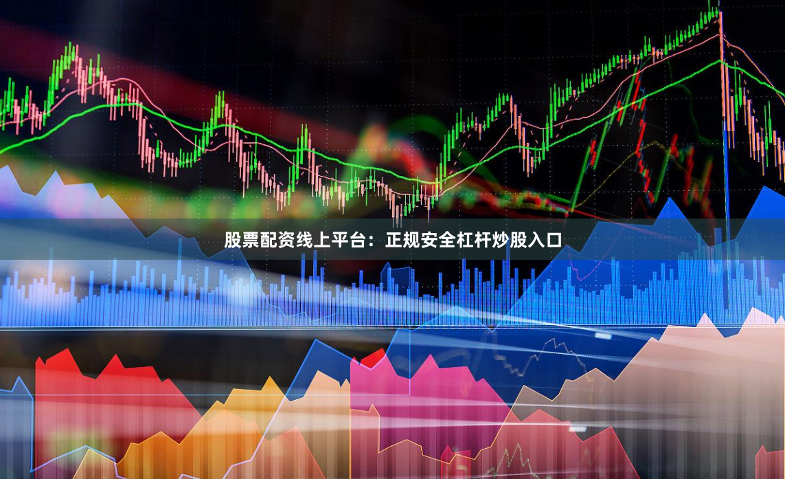 股票配资线上平台：正规安全杠杆炒股入口