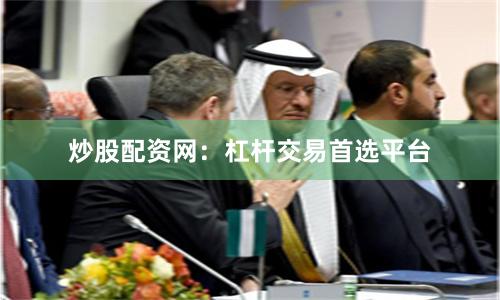 炒股配资网：杠杆交易首选平台