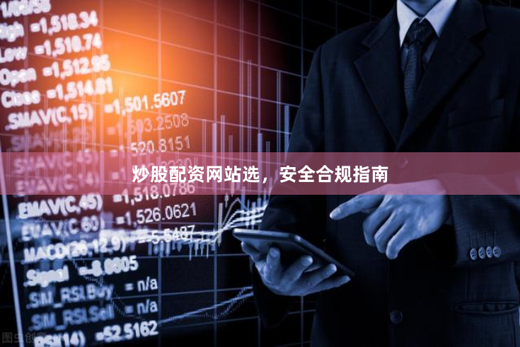 炒股配资网站选，安全合规指南