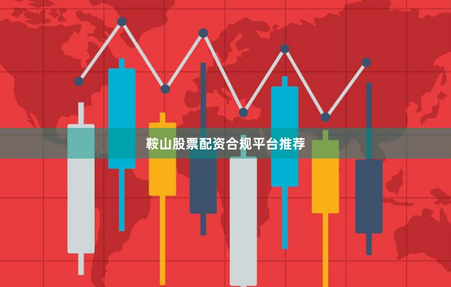 鞍山股票配资合规平台推荐
