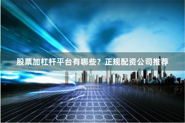 股票加杠杆平台有哪些?正规配资公司推荐