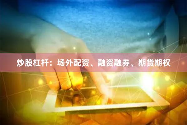 炒股杠杆:场外配资、融资融券、期货期权