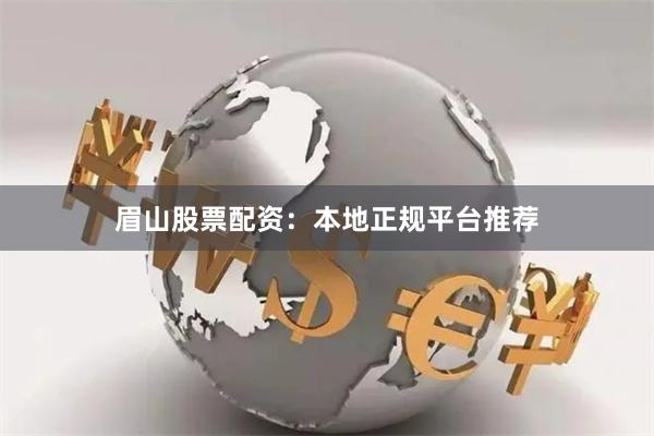 眉山股票配资：本地正规平台推荐