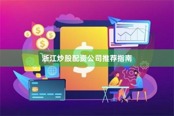 浙江炒股配资公司推荐指南