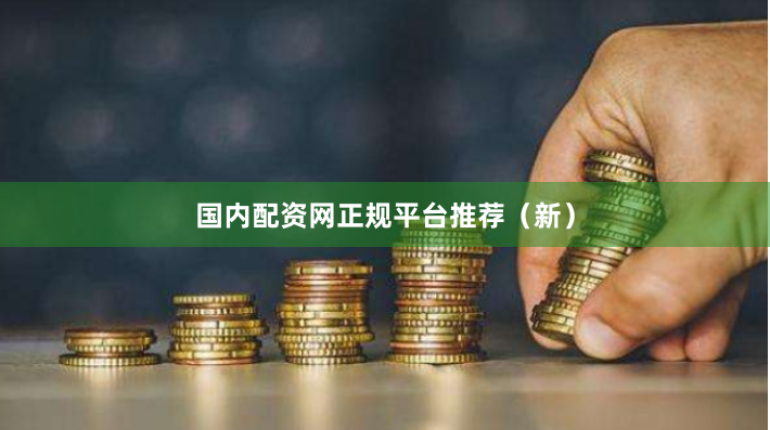 国内配资网正规平台推荐（新）