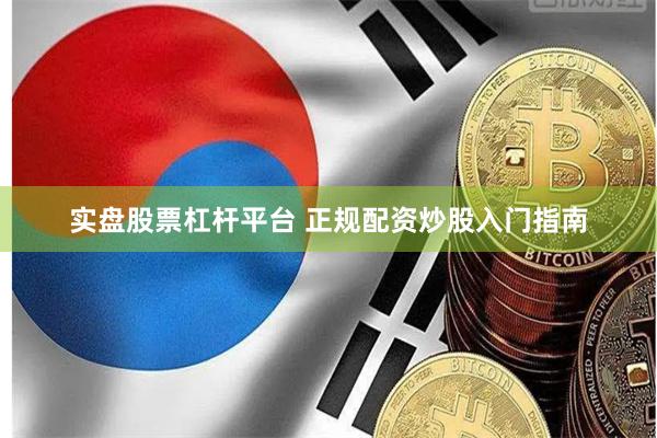 实盘股票杠杆平台 正规配资炒股入门指南