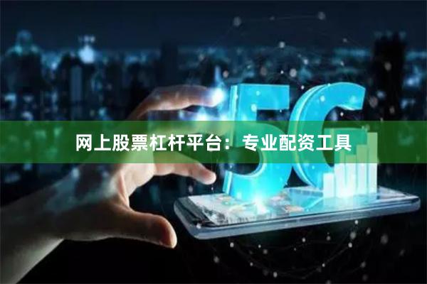 网上股票杠杆平台：专业配资工具
