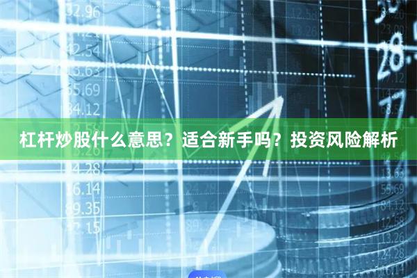 杠杆炒股什么意思？适合新手吗？投资风险解析