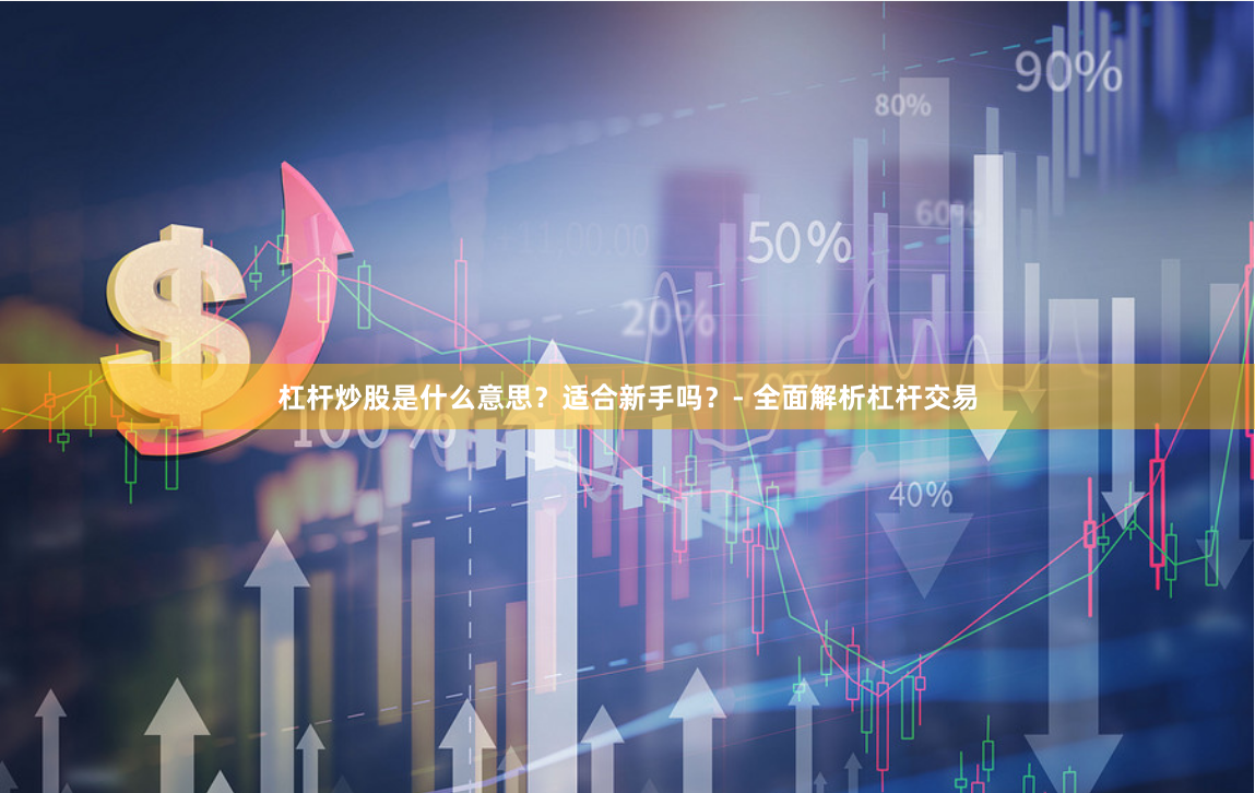 杠杆炒股是什么意思？适合新手吗？- 全面解析杠杆交易
