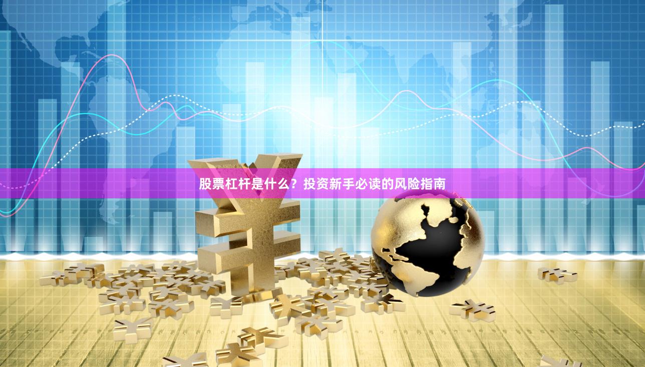 股票杠杆是什么？投资新手必读的风险指南