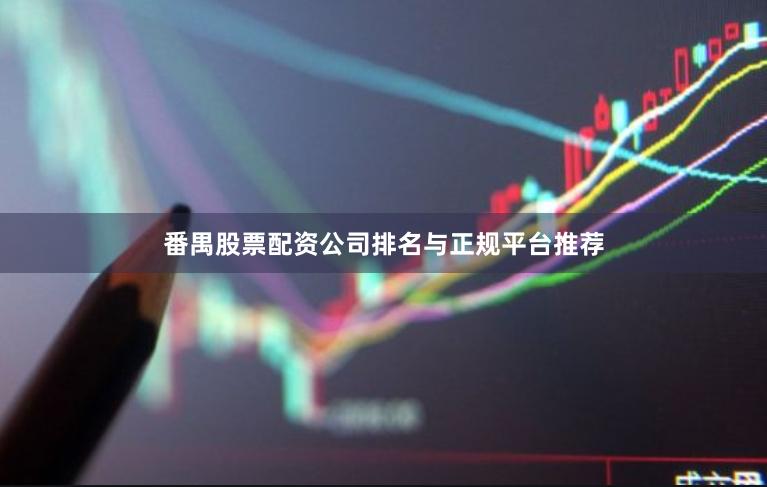 番禺股票配资公司排名与正规平台推荐