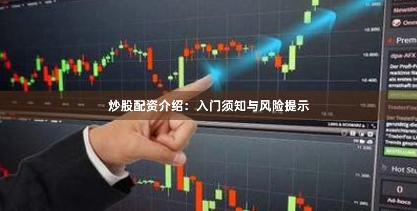 炒股配资介绍:入门须知与风险提示