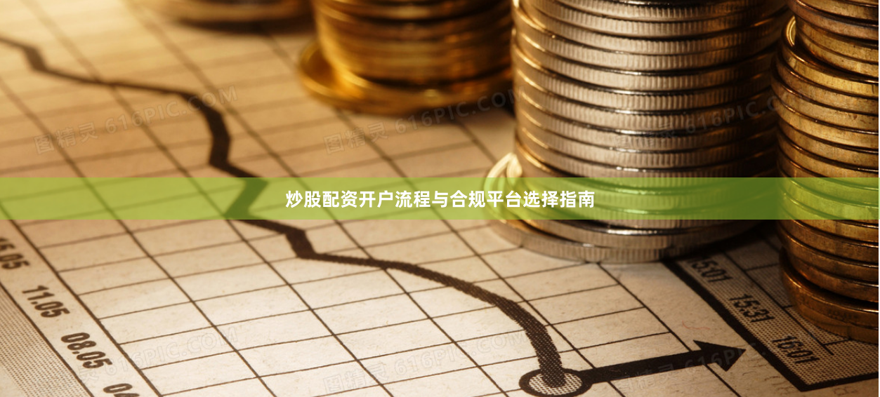 炒股配资开户流程与合规平台选择指南