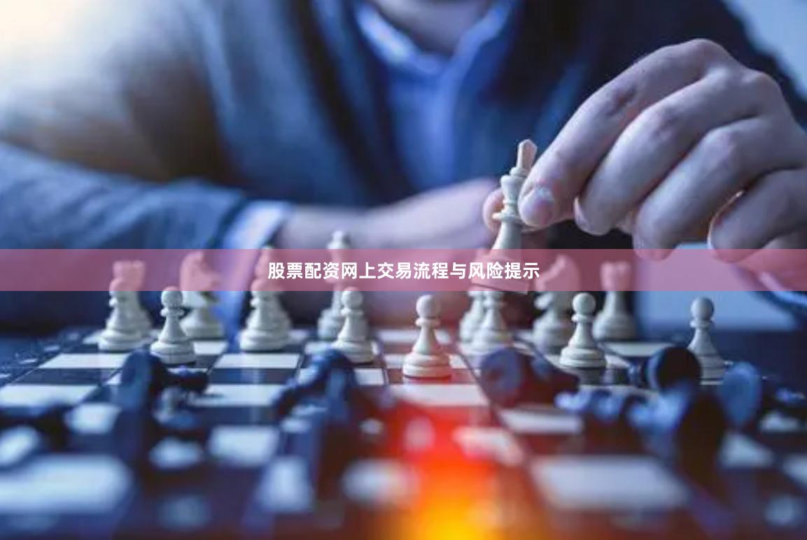 股票配资网上交易流程与风险提示