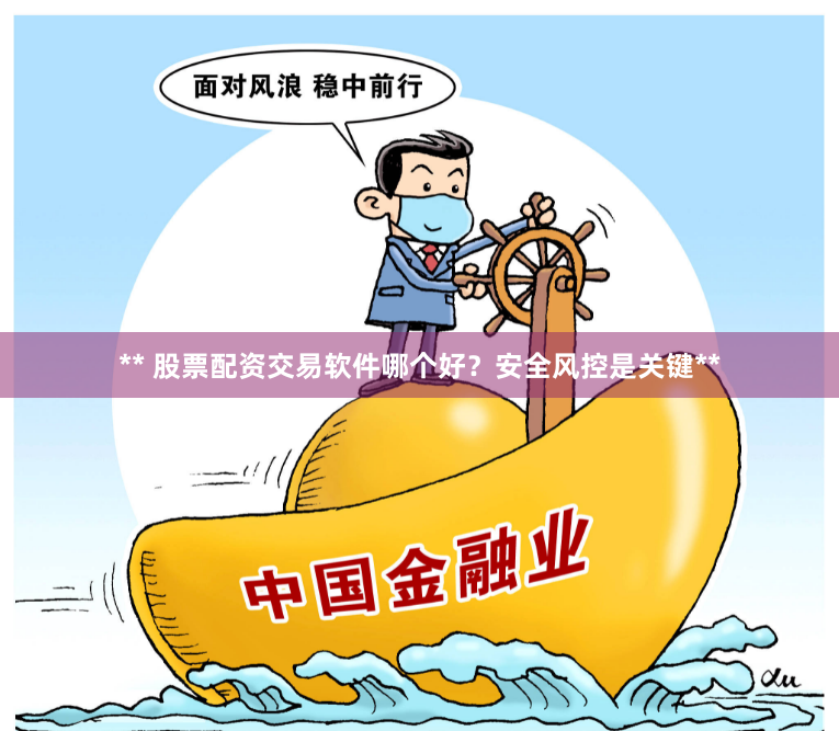 ** 股票配资交易软件哪个好？安全风控是关键**
