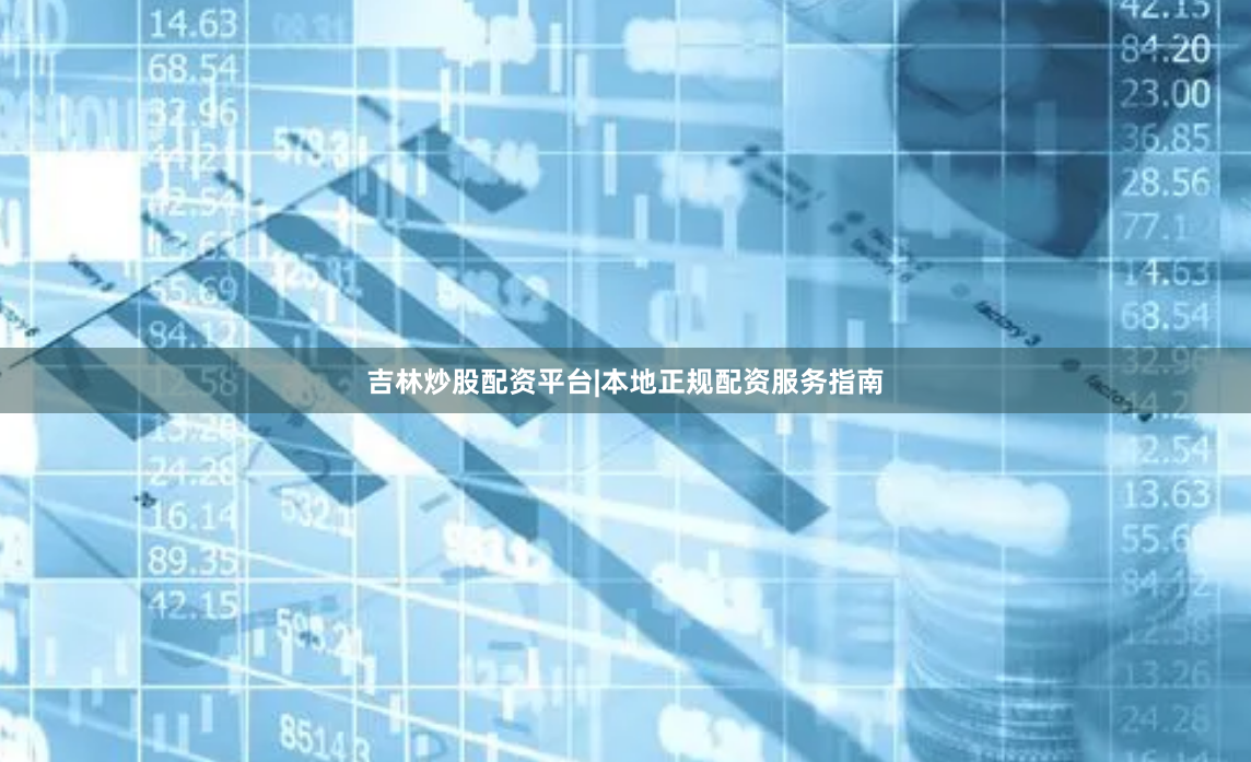 吉林炒股配资平台|本地正规配资服务指南