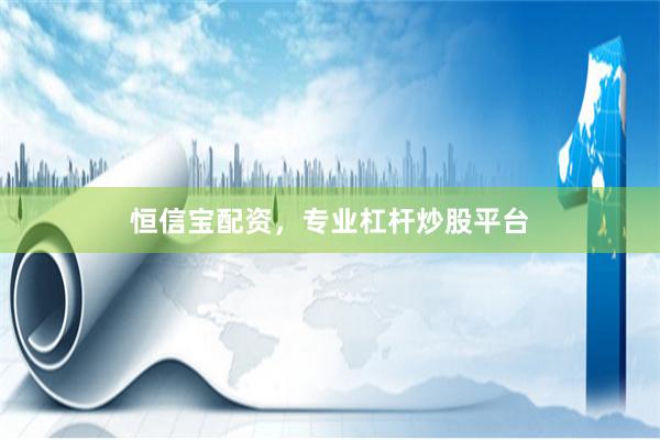 恒信宝配资，专业杠杆炒股平台